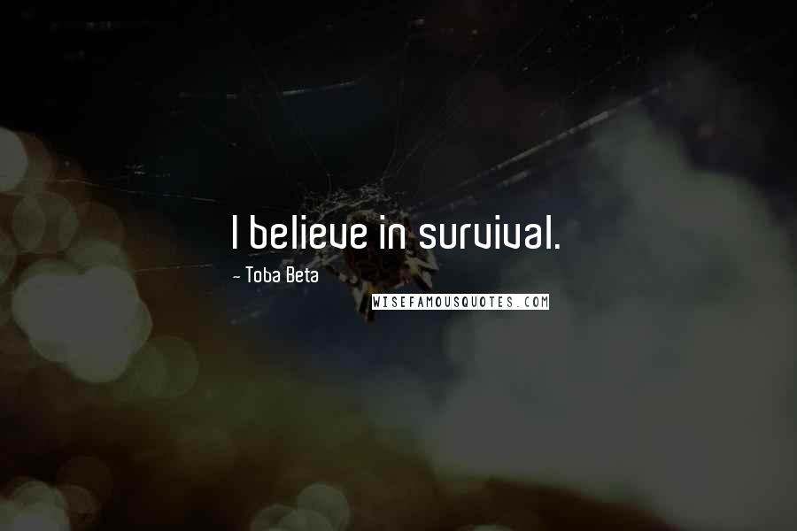 Toba Beta Quotes: I believe in survival.