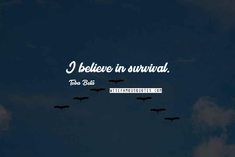 Toba Beta Quotes: I believe in survival.