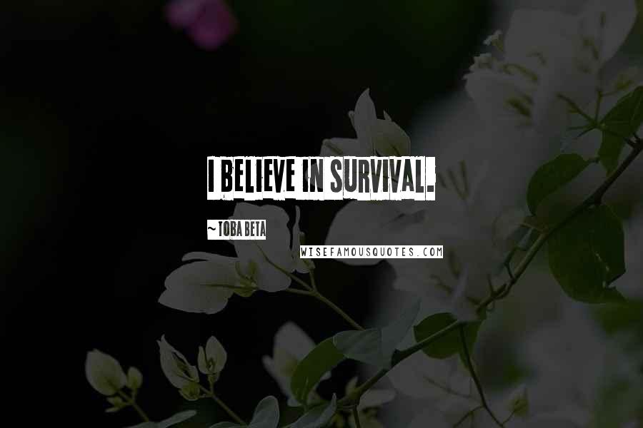 Toba Beta Quotes: I believe in survival.