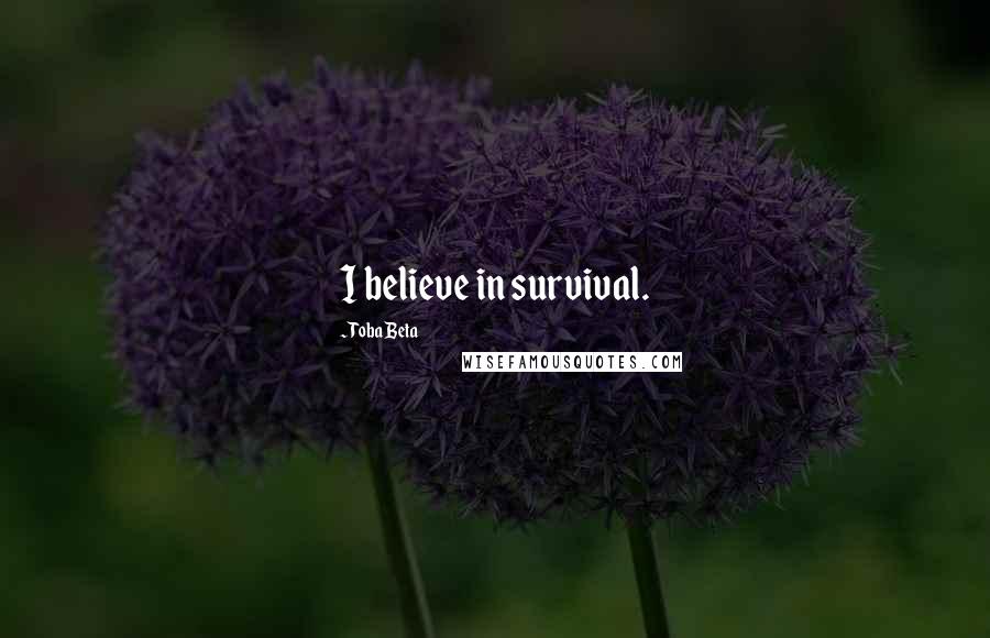 Toba Beta Quotes: I believe in survival.