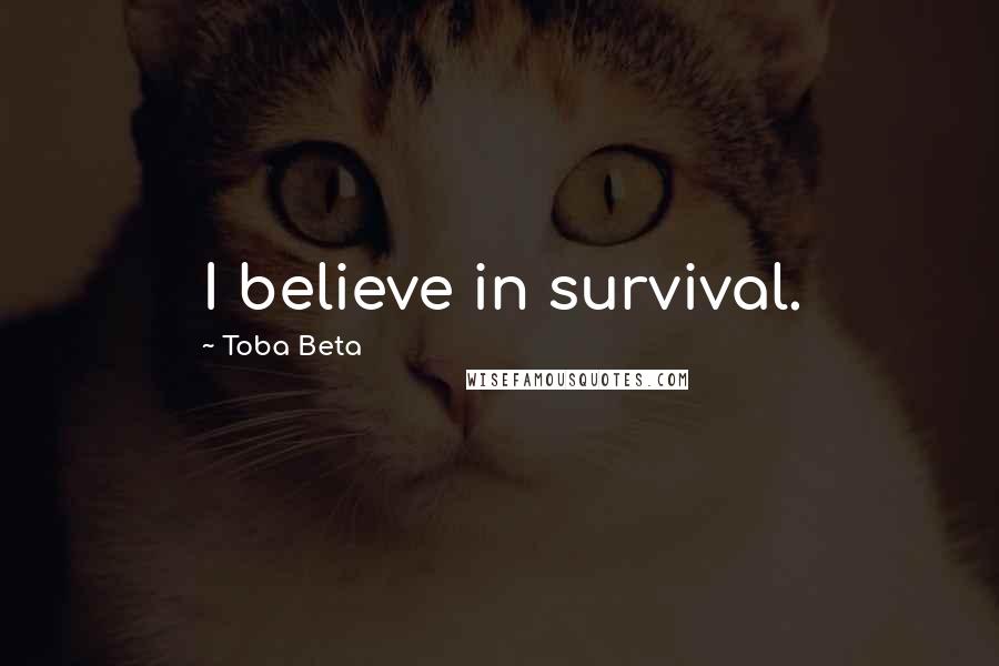 Toba Beta Quotes: I believe in survival.