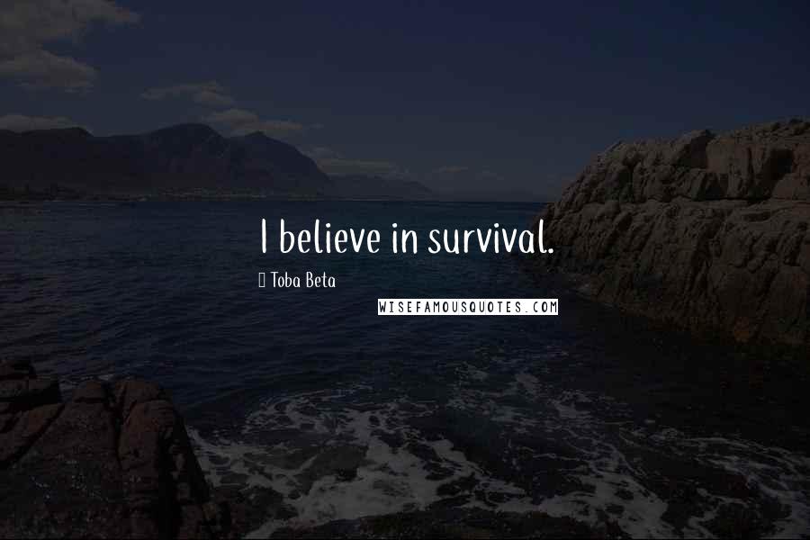 Toba Beta Quotes: I believe in survival.