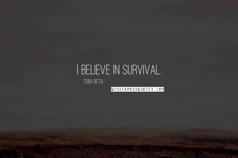 Toba Beta Quotes: I believe in survival.