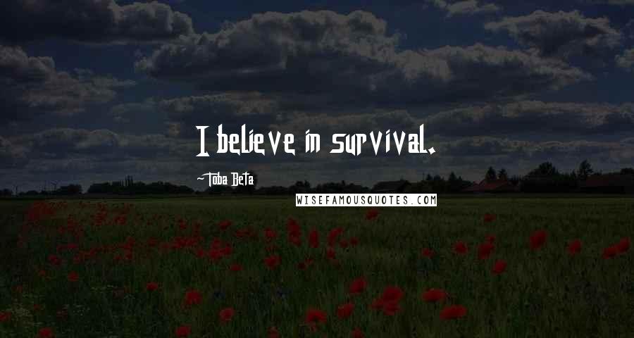 Toba Beta Quotes: I believe in survival.