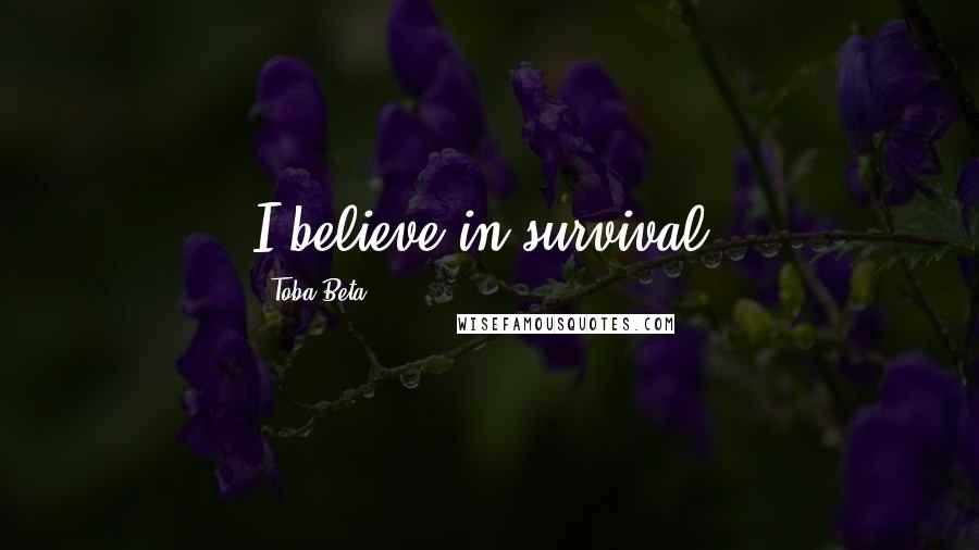 Toba Beta Quotes: I believe in survival.