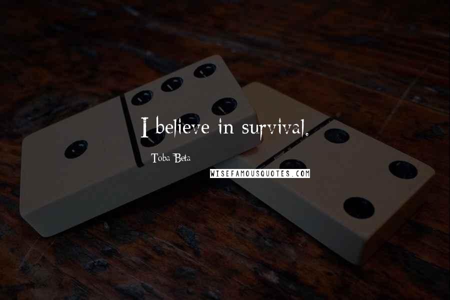 Toba Beta Quotes: I believe in survival.