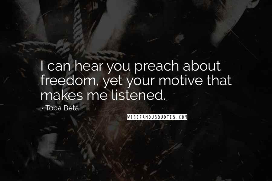 Toba Beta Quotes: I can hear you preach about freedom, yet your motive that makes me listened.