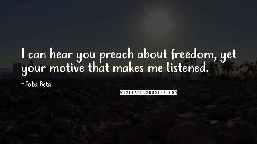 Toba Beta Quotes: I can hear you preach about freedom, yet your motive that makes me listened.