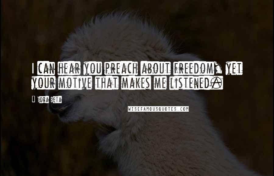 Toba Beta Quotes: I can hear you preach about freedom, yet your motive that makes me listened.
