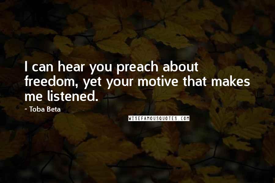 Toba Beta Quotes: I can hear you preach about freedom, yet your motive that makes me listened.