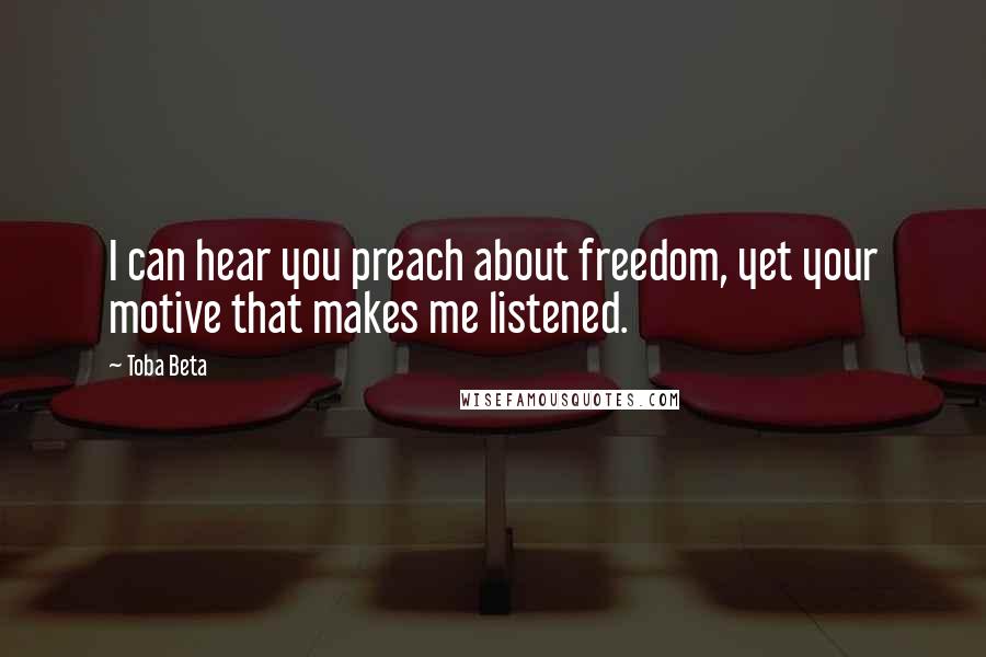 Toba Beta Quotes: I can hear you preach about freedom, yet your motive that makes me listened.