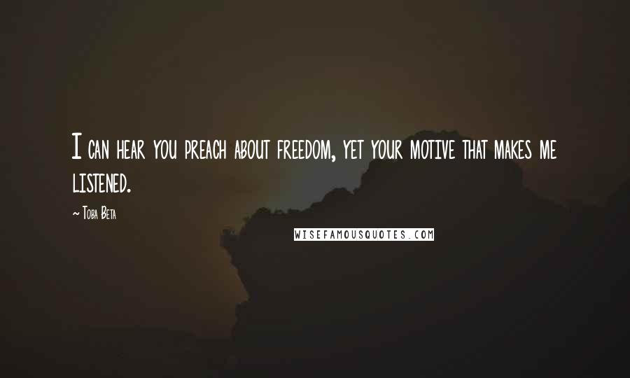 Toba Beta Quotes: I can hear you preach about freedom, yet your motive that makes me listened.