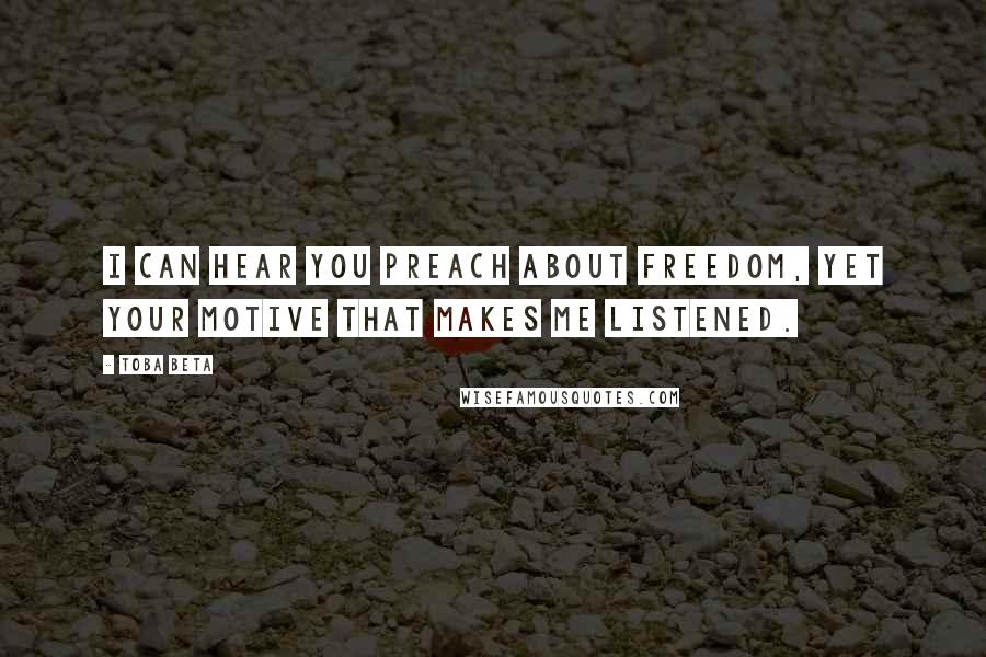 Toba Beta Quotes: I can hear you preach about freedom, yet your motive that makes me listened.