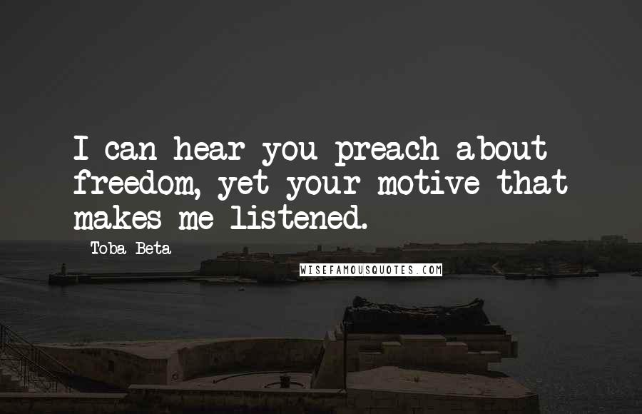 Toba Beta Quotes: I can hear you preach about freedom, yet your motive that makes me listened.