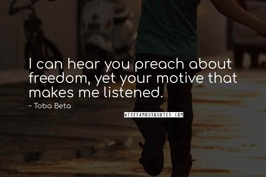 Toba Beta Quotes: I can hear you preach about freedom, yet your motive that makes me listened.