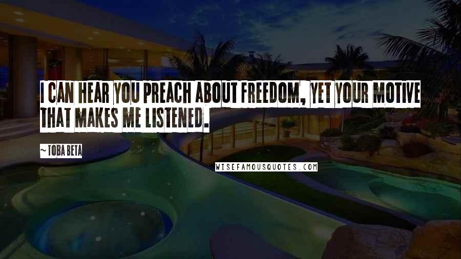 Toba Beta Quotes: I can hear you preach about freedom, yet your motive that makes me listened.