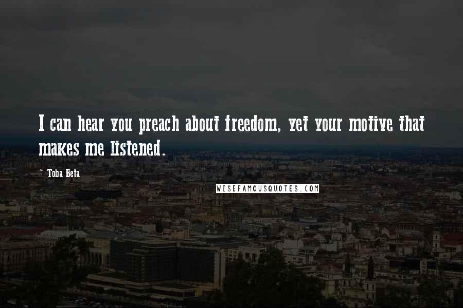 Toba Beta Quotes: I can hear you preach about freedom, yet your motive that makes me listened.