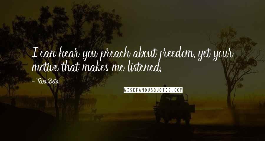 Toba Beta Quotes: I can hear you preach about freedom, yet your motive that makes me listened.