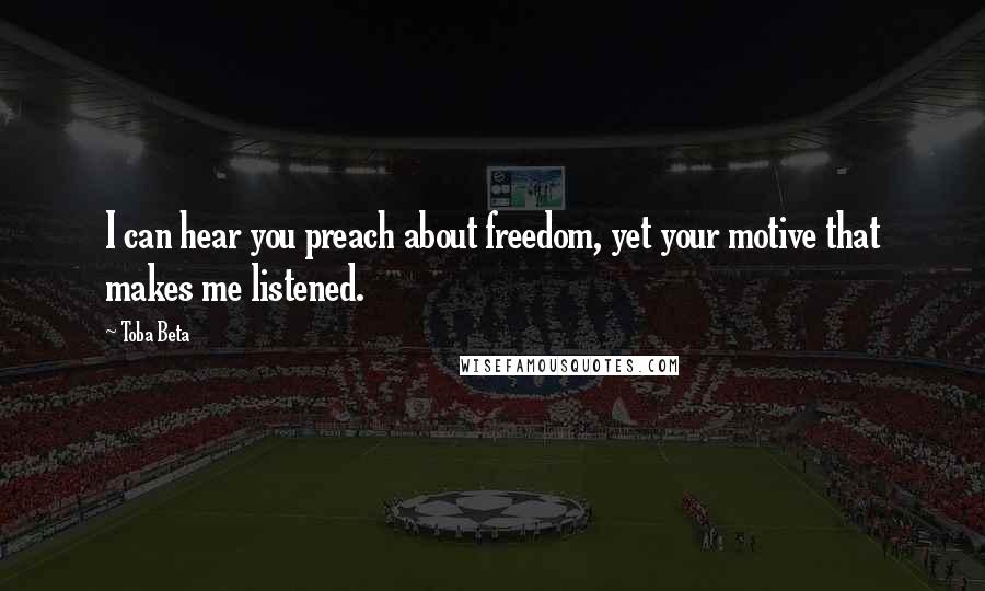 Toba Beta Quotes: I can hear you preach about freedom, yet your motive that makes me listened.