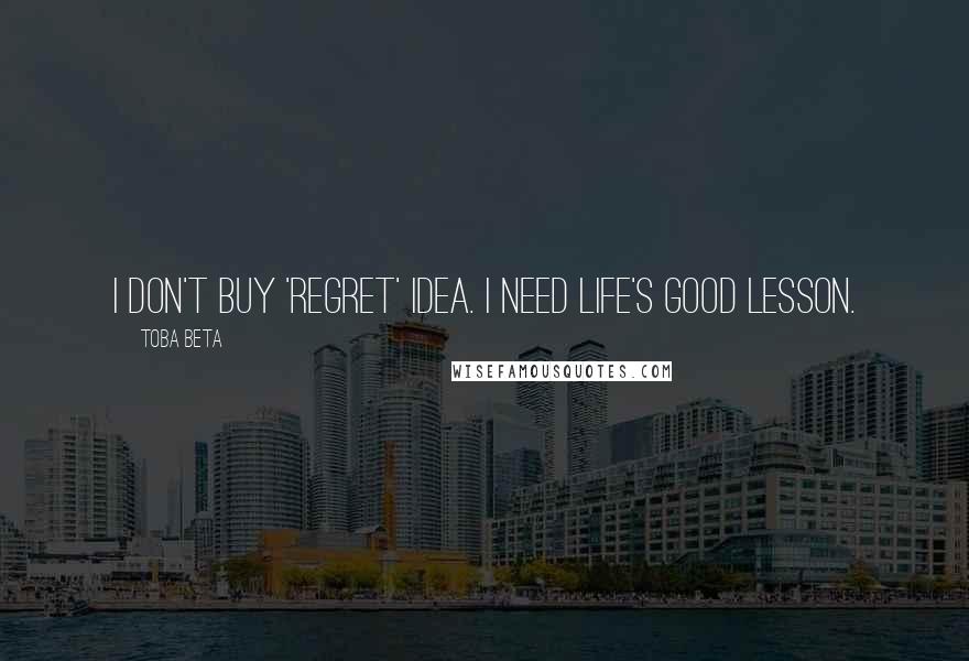 Toba Beta Quotes: I don't buy 'regret' idea. I need life's good lesson.