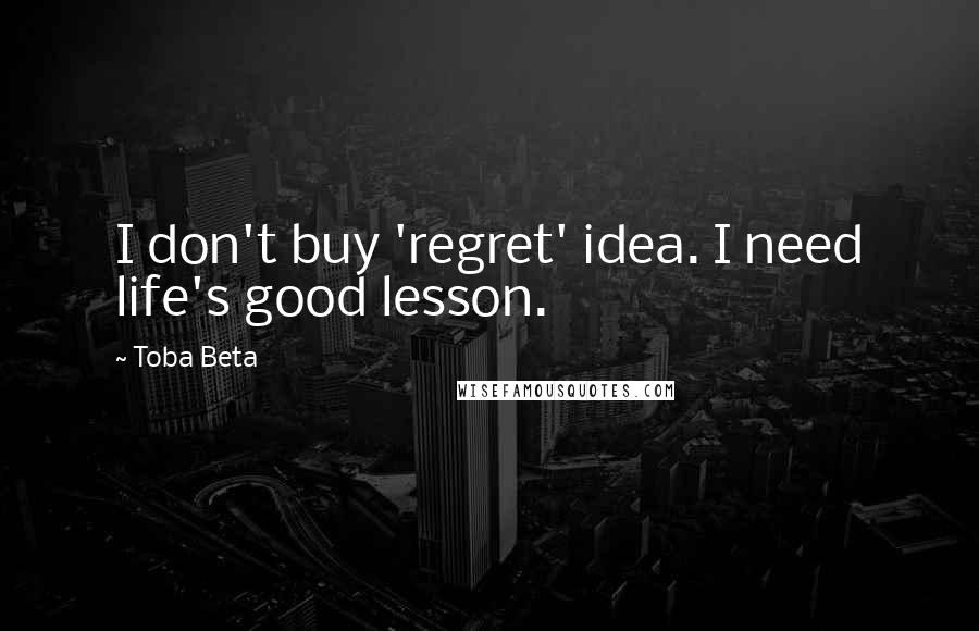 Toba Beta Quotes: I don't buy 'regret' idea. I need life's good lesson.