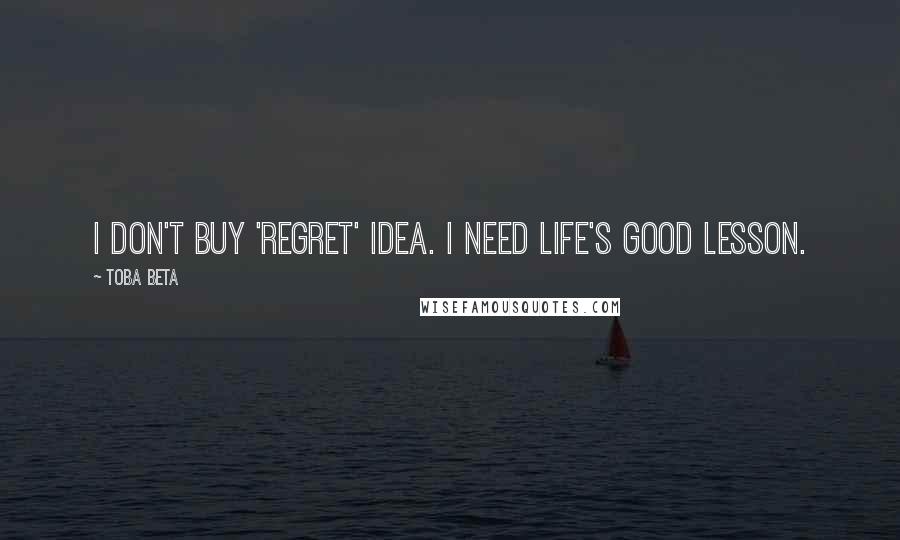 Toba Beta Quotes: I don't buy 'regret' idea. I need life's good lesson.