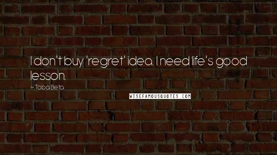 Toba Beta Quotes: I don't buy 'regret' idea. I need life's good lesson.