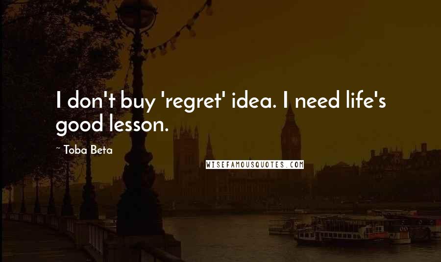 Toba Beta Quotes: I don't buy 'regret' idea. I need life's good lesson.