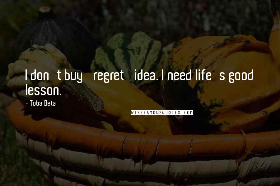 Toba Beta Quotes: I don't buy 'regret' idea. I need life's good lesson.