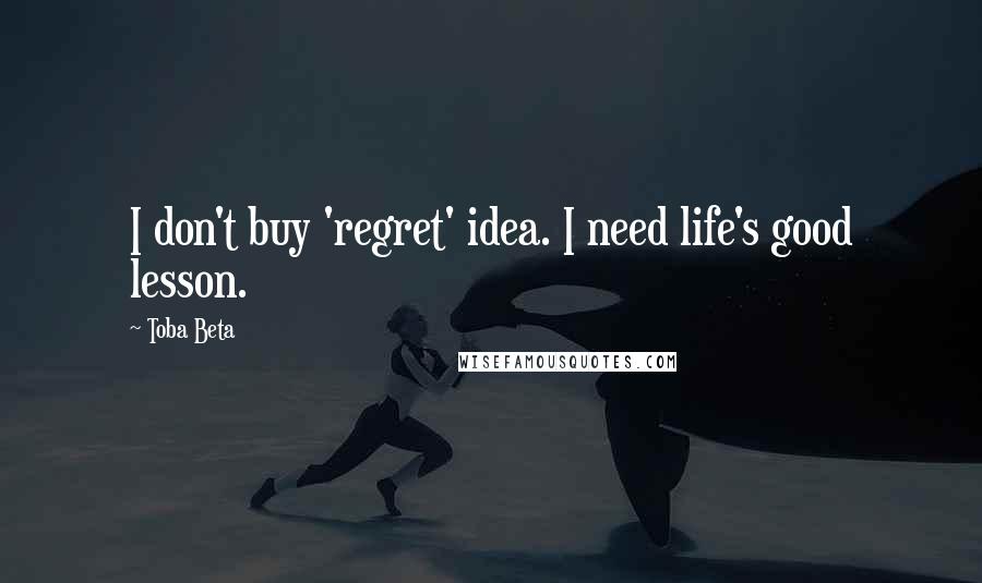 Toba Beta Quotes: I don't buy 'regret' idea. I need life's good lesson.