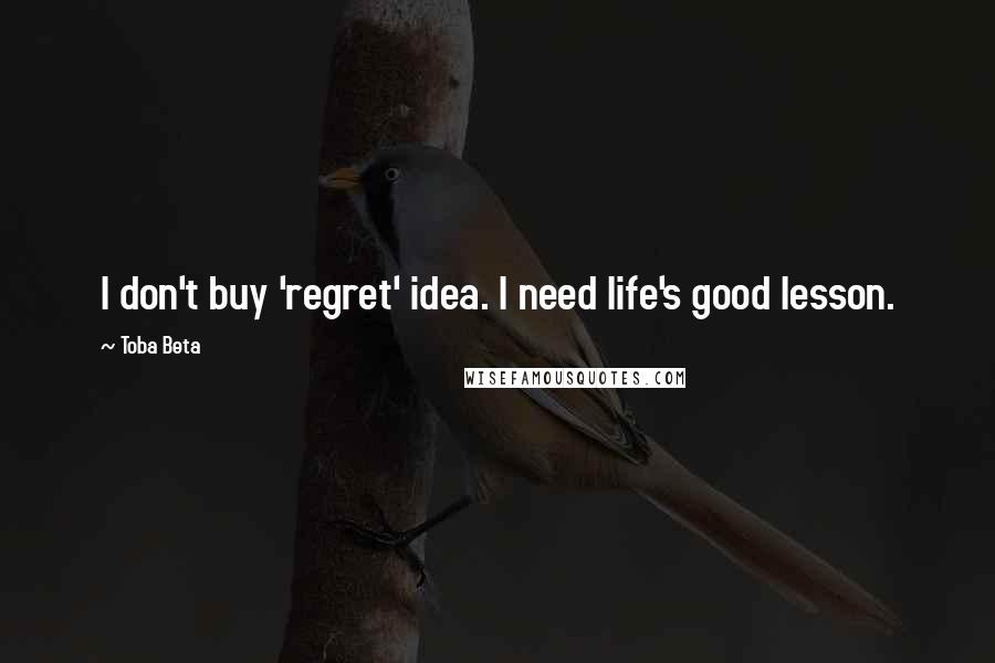 Toba Beta Quotes: I don't buy 'regret' idea. I need life's good lesson.