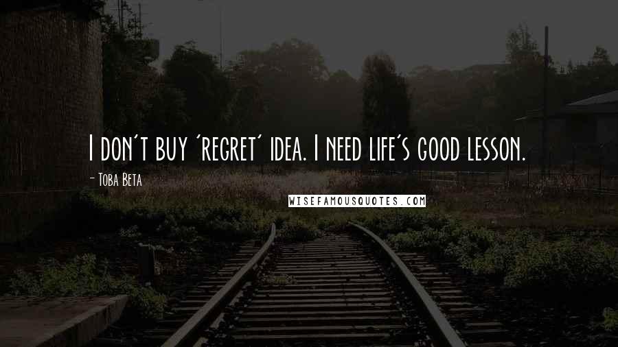 Toba Beta Quotes: I don't buy 'regret' idea. I need life's good lesson.