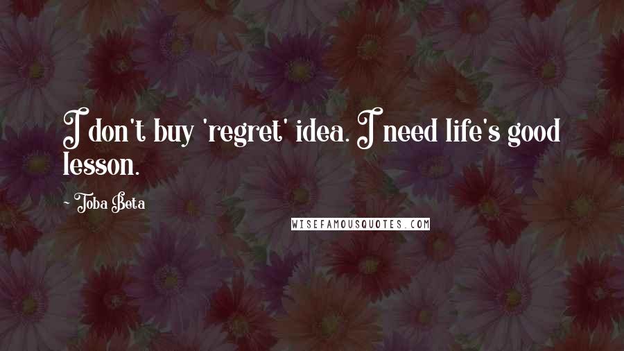 Toba Beta Quotes: I don't buy 'regret' idea. I need life's good lesson.