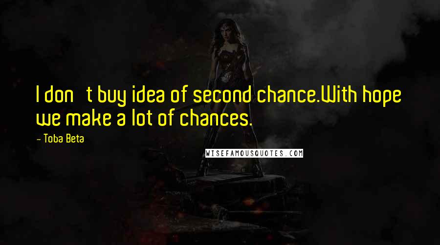 Toba Beta Quotes: I don't buy idea of second chance.With hope we make a lot of chances.