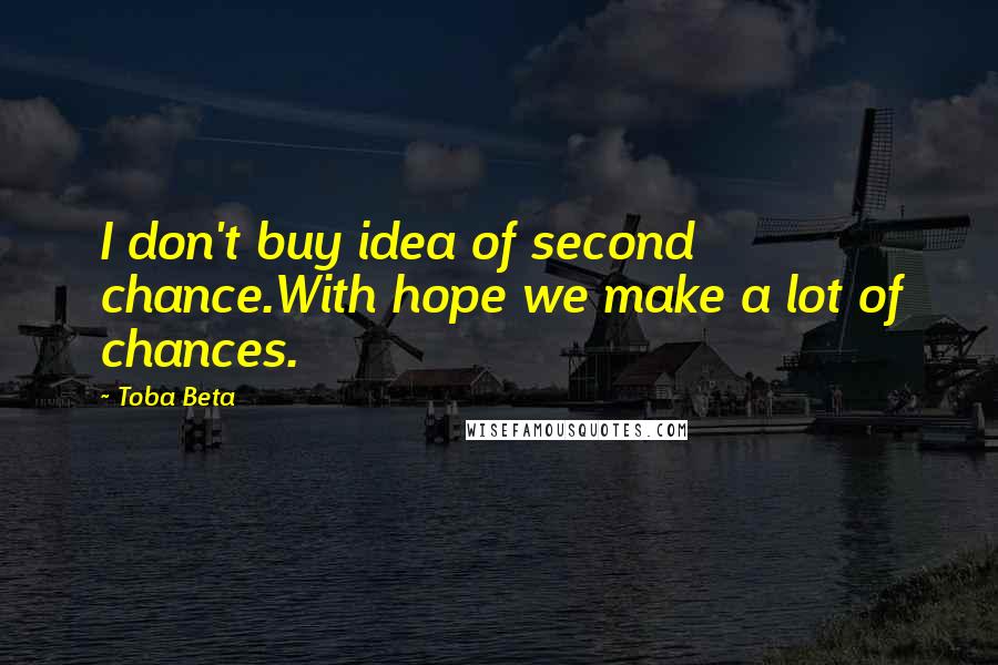 Toba Beta Quotes: I don't buy idea of second chance.With hope we make a lot of chances.