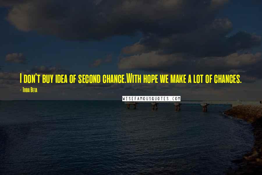 Toba Beta Quotes: I don't buy idea of second chance.With hope we make a lot of chances.