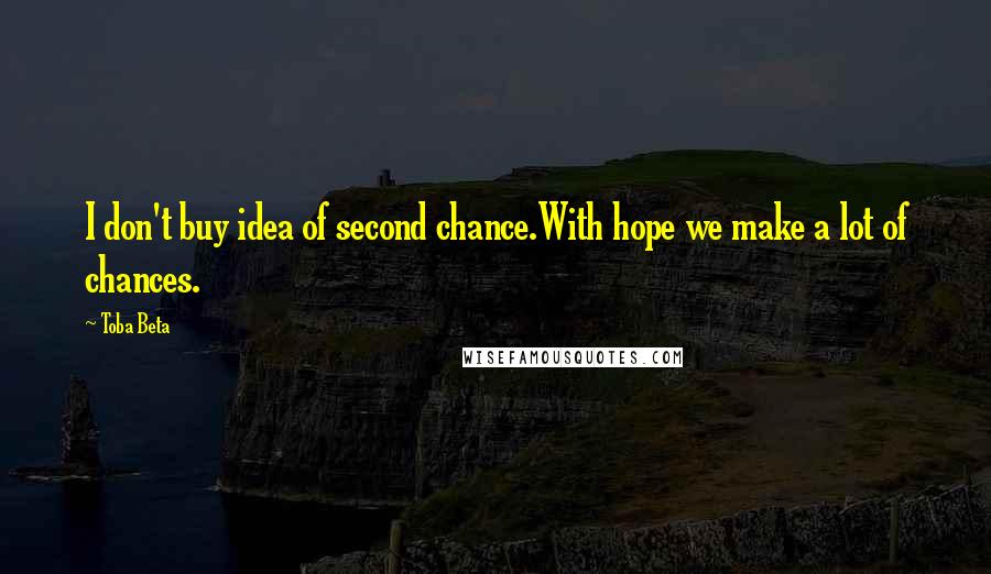 Toba Beta Quotes: I don't buy idea of second chance.With hope we make a lot of chances.