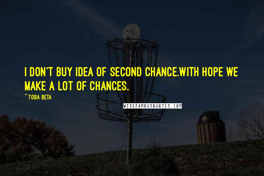 Toba Beta Quotes: I don't buy idea of second chance.With hope we make a lot of chances.