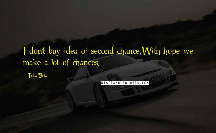 Toba Beta Quotes: I don't buy idea of second chance.With hope we make a lot of chances.