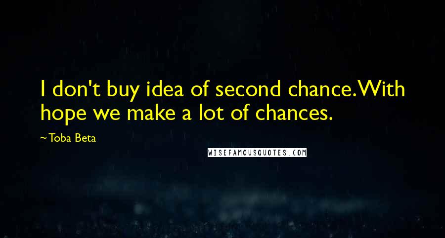 Toba Beta Quotes: I don't buy idea of second chance.With hope we make a lot of chances.