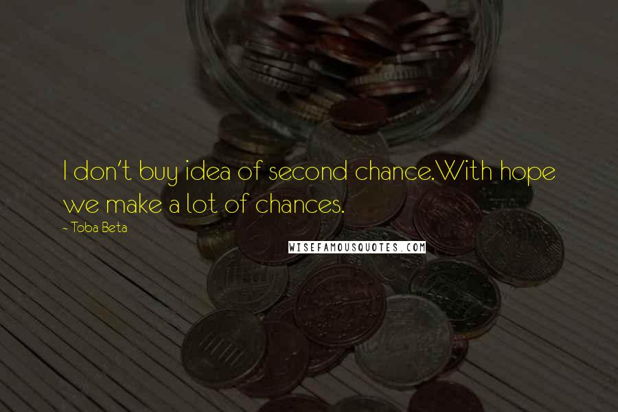 Toba Beta Quotes: I don't buy idea of second chance.With hope we make a lot of chances.