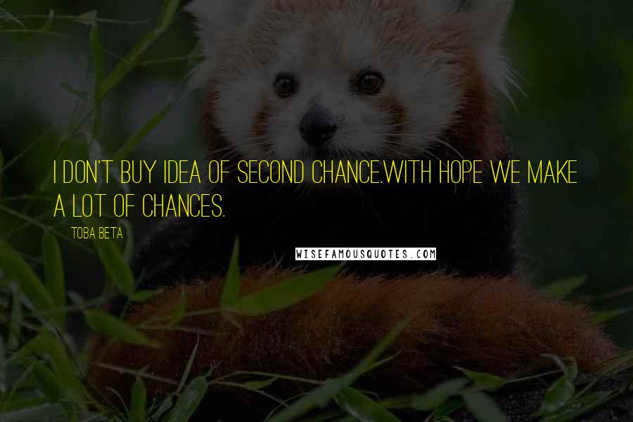 Toba Beta Quotes: I don't buy idea of second chance.With hope we make a lot of chances.