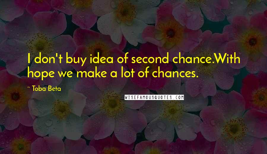 Toba Beta Quotes: I don't buy idea of second chance.With hope we make a lot of chances.