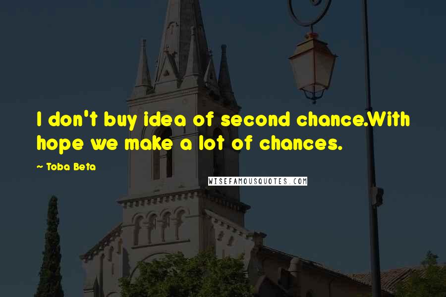 Toba Beta Quotes: I don't buy idea of second chance.With hope we make a lot of chances.