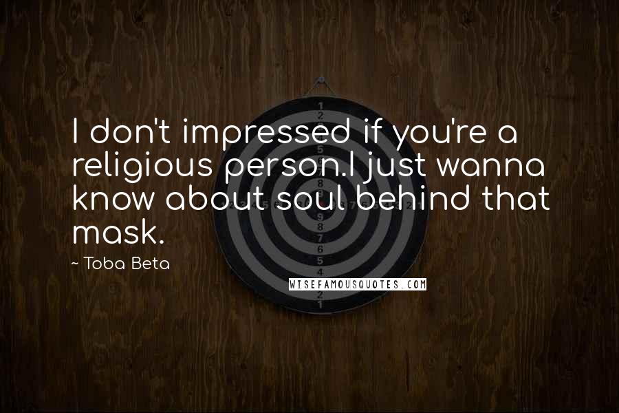 Toba Beta Quotes: I don't impressed if you're a religious person.I just wanna know about soul behind that mask.
