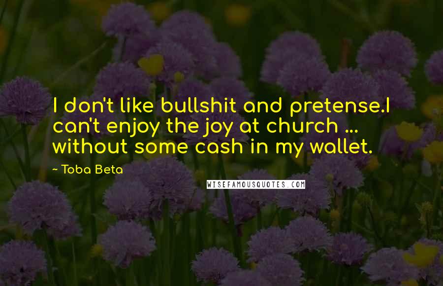 Toba Beta Quotes: I don't like bullshit and pretense.I can't enjoy the joy at church ... without some cash in my wallet.