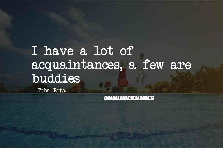 Toba Beta Quotes: I have a lot of acquaintances, a few are buddies