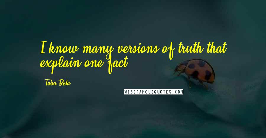 Toba Beta Quotes: I know many versions of truth that explain one fact.