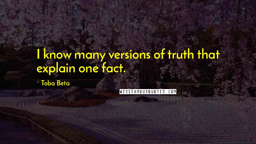 Toba Beta Quotes: I know many versions of truth that explain one fact.