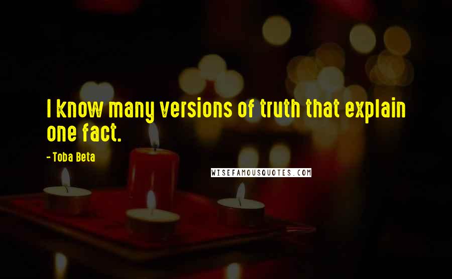 Toba Beta Quotes: I know many versions of truth that explain one fact.